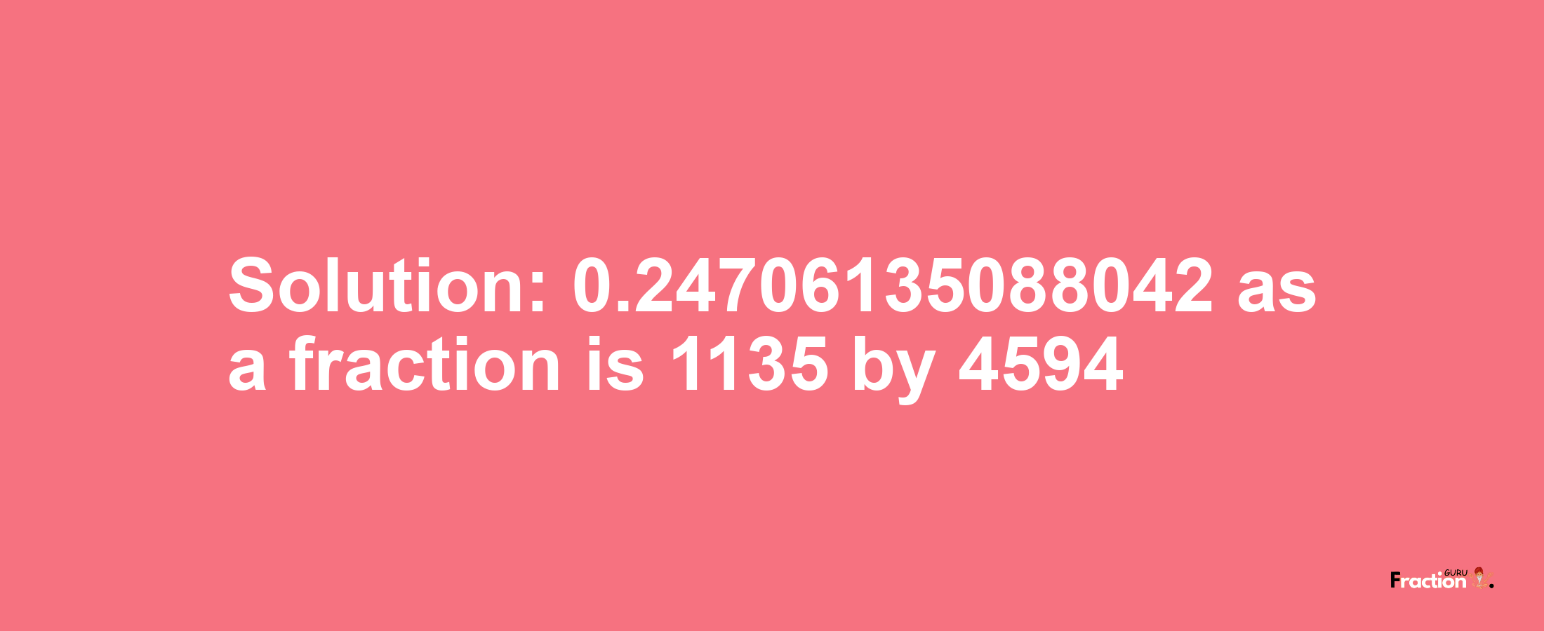 Solution:0.24706135088042 as a fraction is 1135/4594